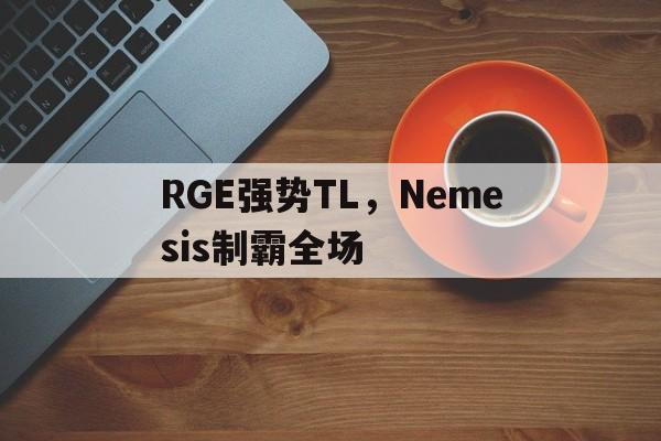 包含RGE强势TL，Nemesis制霸全场的词条