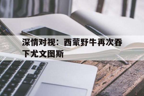 深情对视：西蒙野牛再次吞下尤文图斯