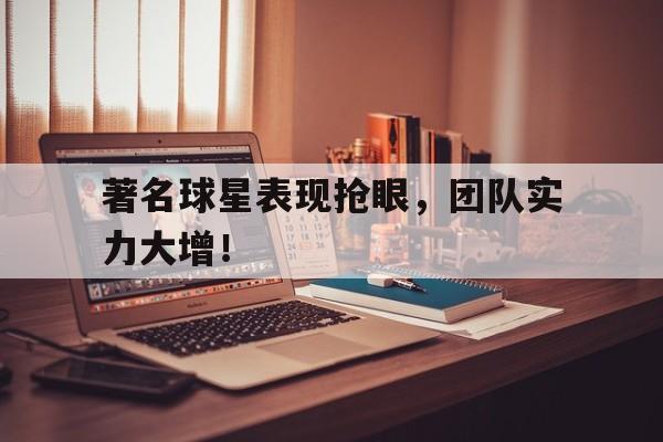 关于著名球星表现抢眼，团队实力大增！的信息